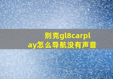 别克gl8carplay怎么导航没有声音