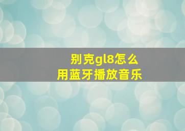 别克gl8怎么用蓝牙播放音乐