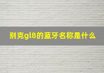 别克gl8的蓝牙名称是什么