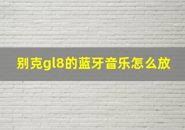 别克gl8的蓝牙音乐怎么放