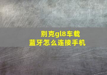 别克gl8车载蓝牙怎么连接手机