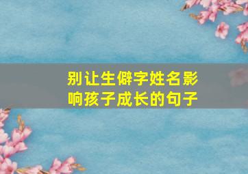 别让生僻字姓名影响孩子成长的句子