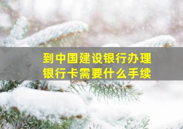 到中国建设银行办理银行卡需要什么手续