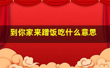 到你家来蹭饭吃什么意思