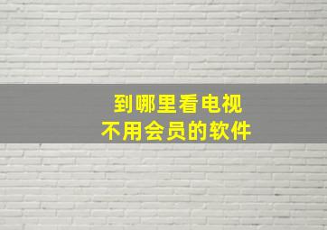 到哪里看电视不用会员的软件