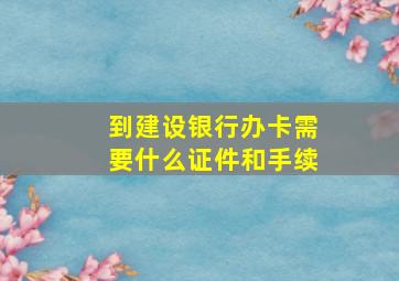 到建设银行办卡需要什么证件和手续