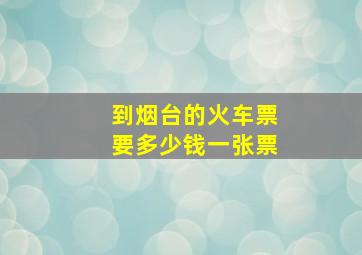 到烟台的火车票要多少钱一张票