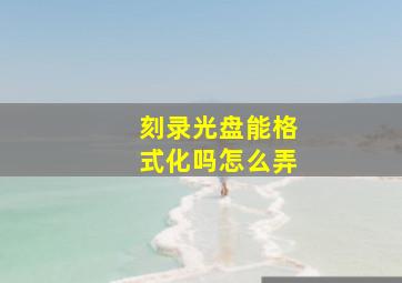 刻录光盘能格式化吗怎么弄