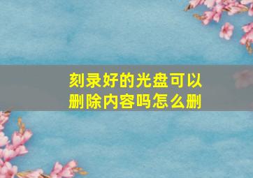 刻录好的光盘可以删除内容吗怎么删