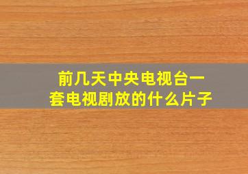 前几天中央电视台一套电视剧放的什么片子