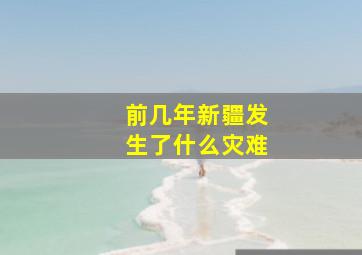 前几年新疆发生了什么灾难