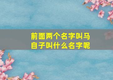 前面两个名字叫马自子叫什么名字呢