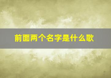 前面两个名字是什么歌