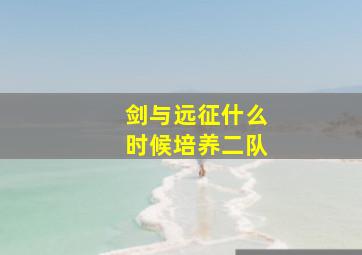 剑与远征什么时候培养二队