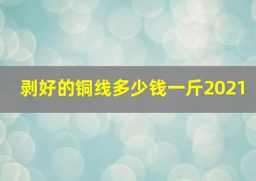 剥好的铜线多少钱一斤2021