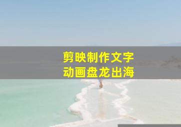 剪映制作文字动画盘龙出海