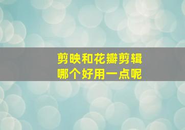 剪映和花瓣剪辑哪个好用一点呢