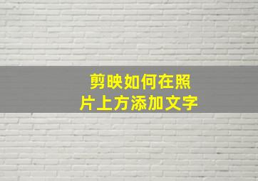 剪映如何在照片上方添加文字