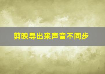 剪映导出来声音不同步