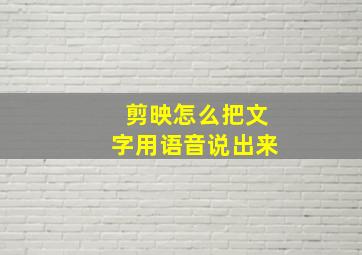 剪映怎么把文字用语音说出来