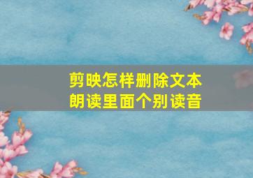 剪映怎样删除文本朗读里面个别读音