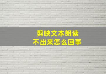 剪映文本朗读不出来怎么回事