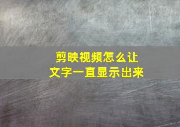 剪映视频怎么让文字一直显示出来