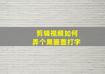 剪辑视频如何弄个黑画面打字