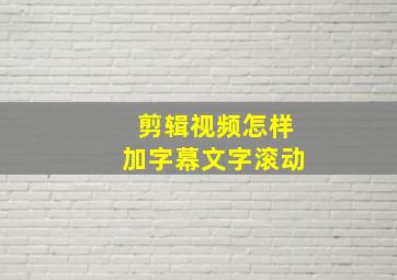 剪辑视频怎样加字幕文字滚动