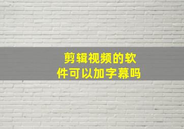 剪辑视频的软件可以加字幕吗