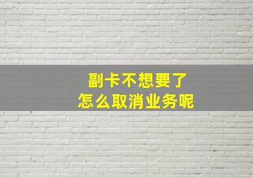 副卡不想要了怎么取消业务呢