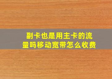 副卡也是用主卡的流量吗移动宽带怎么收费