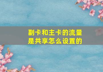 副卡和主卡的流量是共享怎么设置的