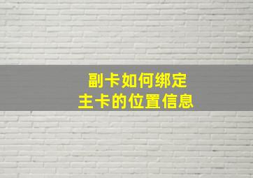 副卡如何绑定主卡的位置信息