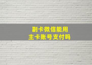 副卡微信能用主卡账号支付吗