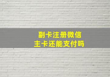 副卡注册微信主卡还能支付吗