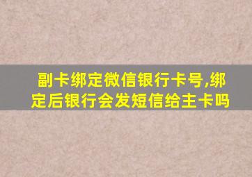 副卡绑定微信银行卡号,绑定后银行会发短信给主卡吗