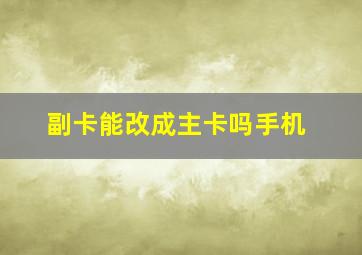 副卡能改成主卡吗手机