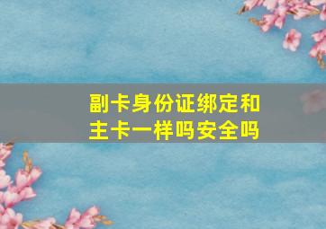 副卡身份证绑定和主卡一样吗安全吗