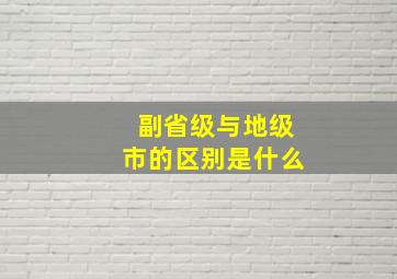 副省级与地级市的区别是什么