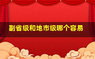 副省级和地市级哪个容易