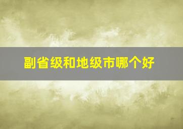 副省级和地级市哪个好