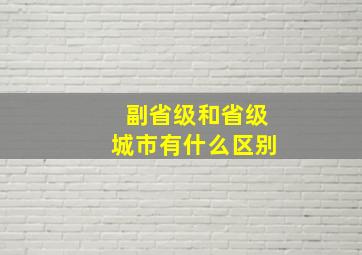 副省级和省级城市有什么区别