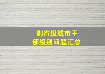 副省级城市干部级别问题汇总