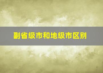 副省级市和地级市区别