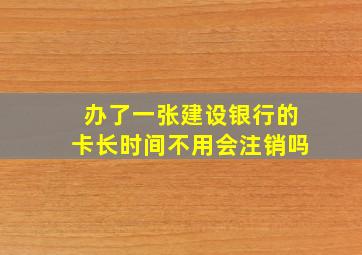 办了一张建设银行的卡长时间不用会注销吗