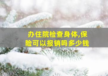 办住院检查身体,保险可以报销吗多少钱