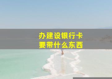 办建设银行卡要带什么东西