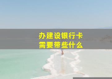 办建设银行卡需要带些什么