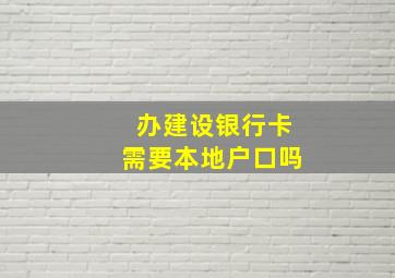 办建设银行卡需要本地户口吗